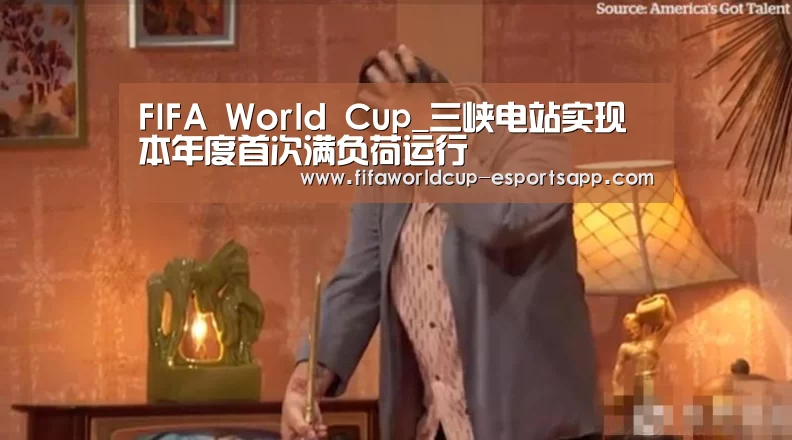 FIFA World Cup_三峡电站实现本年度首次满负荷运行(图2) 世界杯足球直播