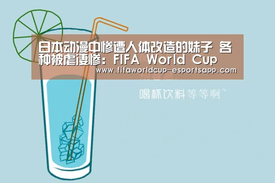 日本动漫中惨遭人体改造的妹子 各种被虐凄惨:FIFA World Cup(图2) 世界杯综合娱乐平台
